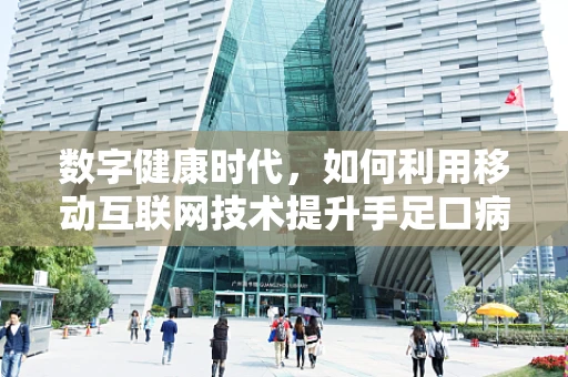 数字健康时代，如何利用移动互联网技术提升手足口病防控效率？