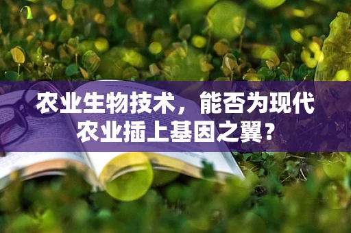 农业生物技术，能否为现代农业插上基因之翼？
