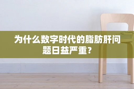 为什么数字时代的脂肪肝问题日益严重？
