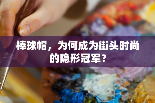 棒球帽，为何成为街头时尚的隐形冠军？