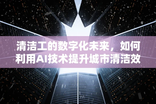 清洁工的数字化未来，如何利用AI技术提升城市清洁效率？