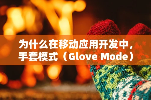 为什么在移动应用开发中，手套模式（Glove Mode）成为开发者关注的焦点？