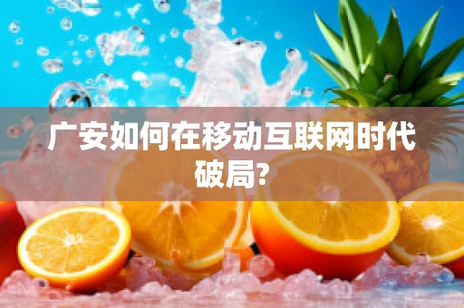 广安如何在移动互联网时代破局?