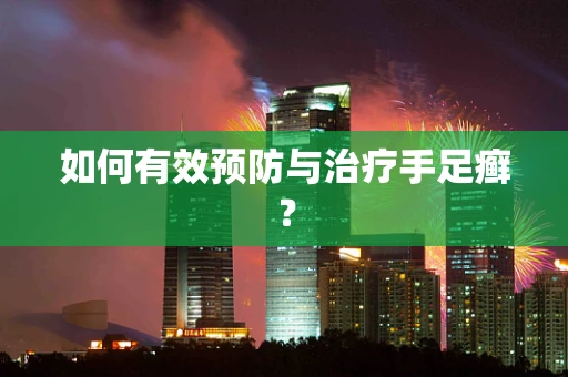 如何有效预防与治疗手足癣？