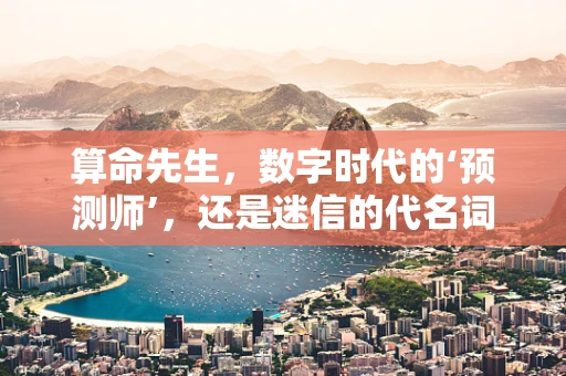 算命先生，数字时代的‘预测师’，还是迷信的代名词？