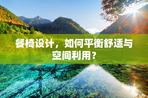 餐椅设计，如何平衡舒适与空间利用？