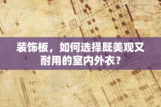 装饰板，如何选择既美观又耐用的室内外衣？
