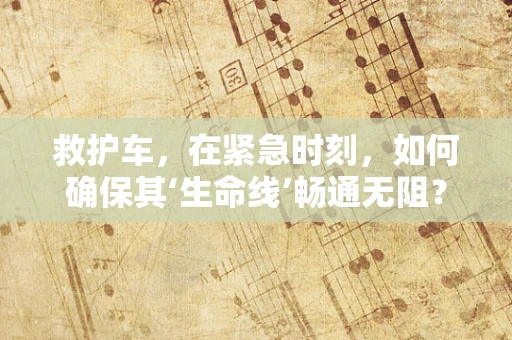 救护车，在紧急时刻，如何确保其‘生命线’畅通无阻？