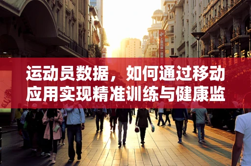 运动员数据，如何通过移动应用实现精准训练与健康监测？