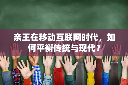 亲王在移动互联网时代，如何平衡传统与现代？