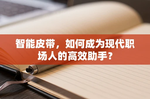 智能皮带，如何成为现代职场人的高效助手？