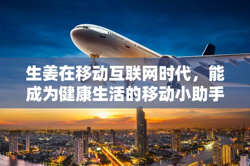 生姜在移动互联网时代，能成为健康生活的移动小助手吗？