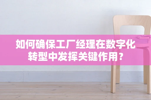 如何确保工厂经理在数字化转型中发挥关键作用？