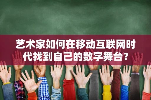 艺术家如何在移动互联网时代找到自己的数字舞台？