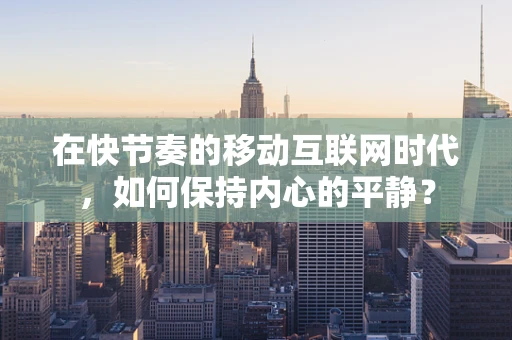 在快节奏的移动互联网时代，如何保持内心的平静？