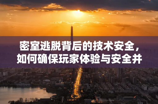 密室逃脱背后的技术安全，如何确保玩家体验与安全并重？