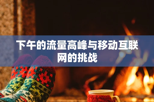 下午的流量高峰与移动互联网的挑战