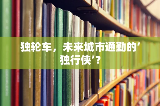 独轮车，未来城市通勤的‘独行侠’？