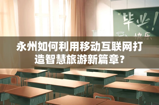 永州如何利用移动互联网打造智慧旅游新篇章？