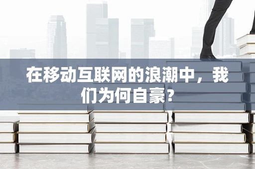 在移动互联网的浪潮中，我们为何自豪？