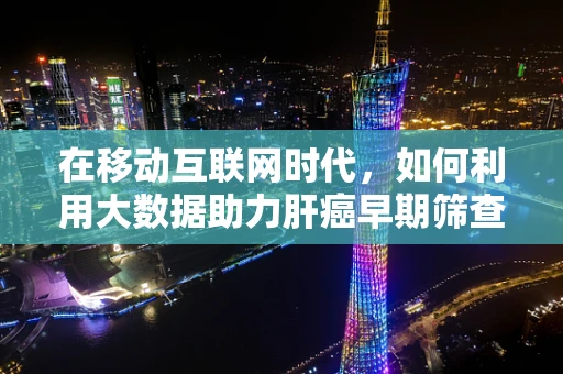 在移动互联网时代，如何利用大数据助力肝癌早期筛查？