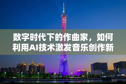 数字时代下的作曲家，如何利用AI技术激发音乐创作新灵感？