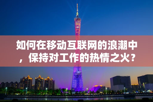 如何在移动互联网的浪潮中，保持对工作的热情之火？