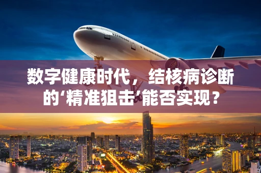 数字健康时代，结核病诊断的‘精准狙击’能否实现？