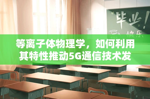 等离子体物理学，如何利用其特性推动5G通信技术发展？