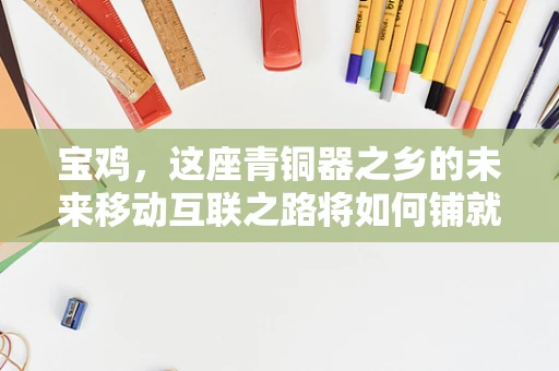 宝鸡，这座青铜器之乡的未来移动互联之路将如何铺就？