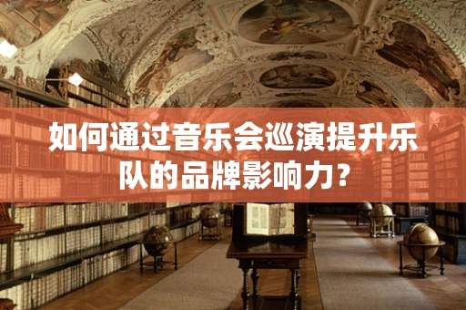 如何通过音乐会巡演提升乐队的品牌影响力？