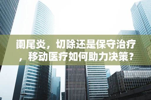 阑尾炎，切除还是保守治疗，移动医疗如何助力决策？