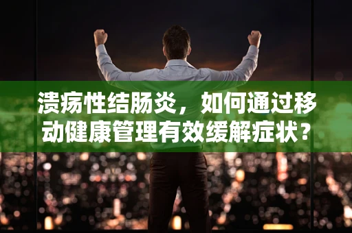 溃疡性结肠炎，如何通过移动健康管理有效缓解症状？