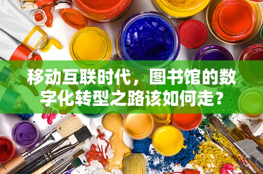 移动互联时代，图书馆的数字化转型之路该如何走？