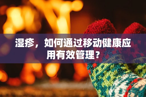 湿疹，如何通过移动健康应用有效管理？