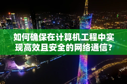 如何确保在计算机工程中实现高效且安全的网络通信？