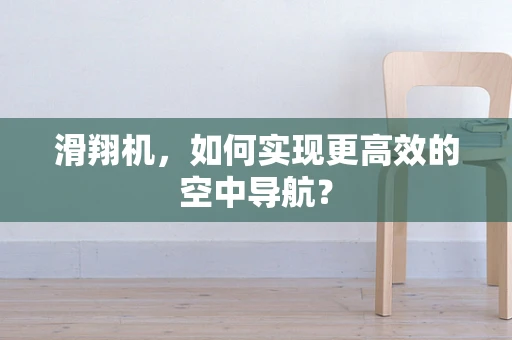 滑翔机，如何实现更高效的空中导航？