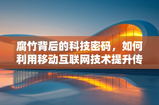 腐竹背后的科技密码，如何利用移动互联网技术提升传统食品的‘智’造之旅？