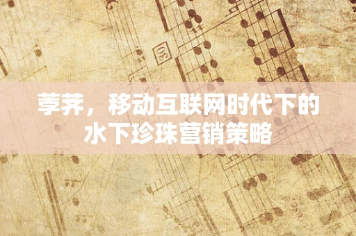 荸荠，移动互联网时代下的水下珍珠营销策略