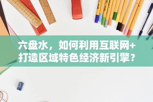 六盘水，如何利用互联网+打造区域特色经济新引擎？