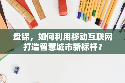 盘锦，如何利用移动互联网打造智慧城市新标杆？