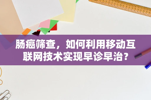肠癌筛查，如何利用移动互联网技术实现早诊早治？
