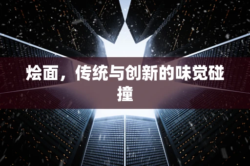 烩面，传统与创新的味觉碰撞