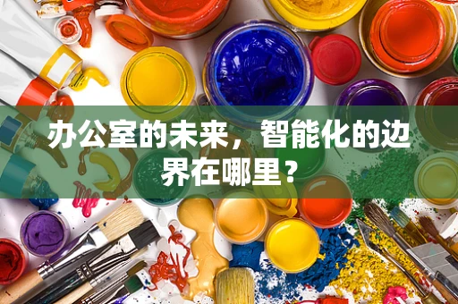 办公室的未来，智能化的边界在哪里？