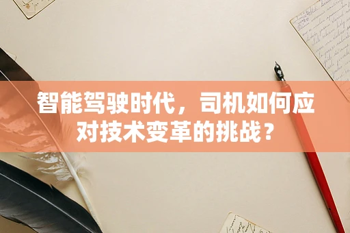 智能驾驶时代，司机如何应对技术变革的挑战？