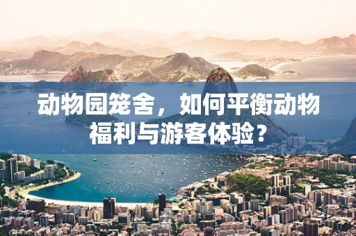 动物园笼舍，如何平衡动物福利与游客体验？