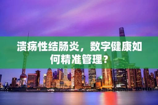 溃疡性结肠炎，数字健康如何精准管理？