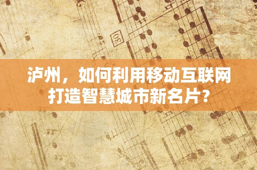 泸州，如何利用移动互联网打造智慧城市新名片？