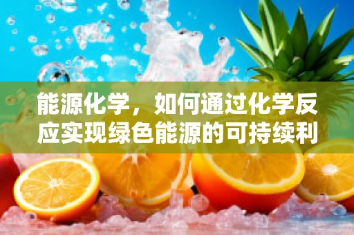 能源化学，如何通过化学反应实现绿色能源的可持续利用？