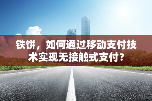 铁饼，如何通过移动支付技术实现无接触式支付？